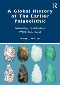 Cover image for A Global History of The Earlier Palaeolithic: Assembling the Acheulean World, 1673-2020s