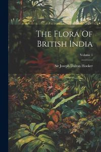 Cover image for The Flora Of British India; Volume 1