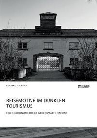 Cover image for Reisemotive im Dunklen Tourismus. Eine Einordnung der KZ-Gedenkstatte Dachau