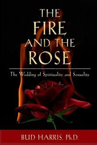 Cover image for The Fire and the Rose: The Wedding of Spirituality and Sexuality [Paperback]