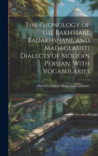 Cover image for The Phonology of the Bakhtiari, Badakhshani, and Madaglashti Dialects of Modern Persian, With Vocabularies