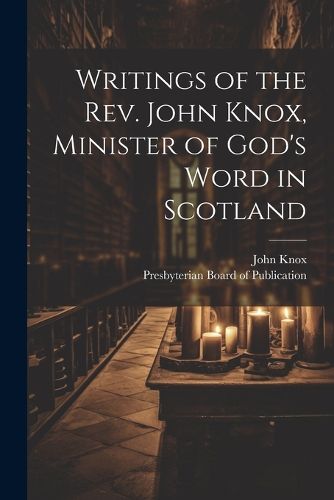 Cover image for Writings of the Rev. John Knox, Minister of God's Word in Scotland