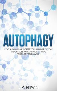 Cover image for Autophagy: Keto and Fasting Secrets You Need for Extreme Weight Loss and Anti-Aging - Heal Your Body from Within