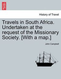 Cover image for Travels in South Africa. Undertaken at the Request of the Missionary Society. [With a Map.]