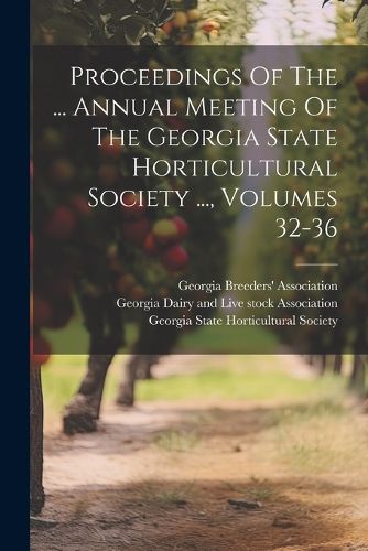 Cover image for Proceedings Of The ... Annual Meeting Of The Georgia State Horticultural Society ..., Volumes 32-36