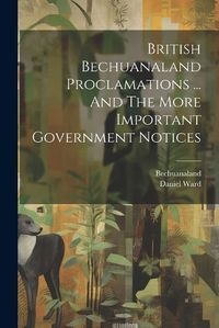 Cover image for British Bechuanaland Proclamations ... And The More Important Government Notices