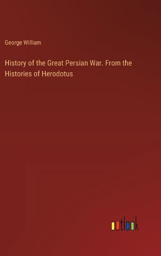 Cover image for History of the Great Persian War. From the Histories of Herodotus