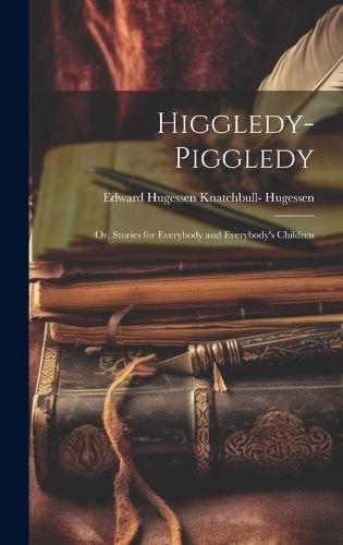 Cover image for Higgledy-Piggledy; Or, Stories for Everybody and Everybody's Children