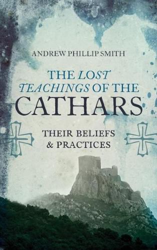 The Lost Teachings of the Cathars: Their Beliefs and Practices