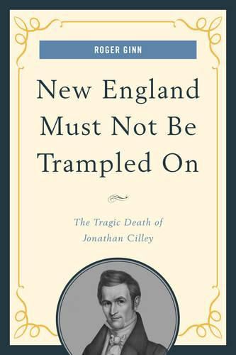 Cover image for New England Must Not Be Trampled On: The Tragic Death of Jonathan Cilley