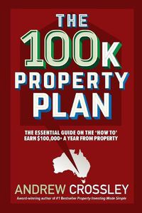 Cover image for The 100K Property Plan: The Essential Guide on the 'How to' Earn $100,000+ a Year from Property