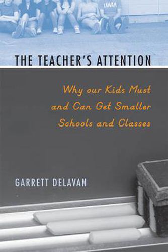 Cover image for The Teacher's Attention: Why Our Kids Must and Can Get Smaller Schools and Classes