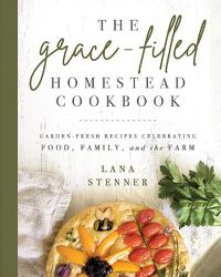 Cover image for The Grace-Filled Homestead Cookbook