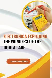 Cover image for Electronica Exploring the Wonders of the Digital Age