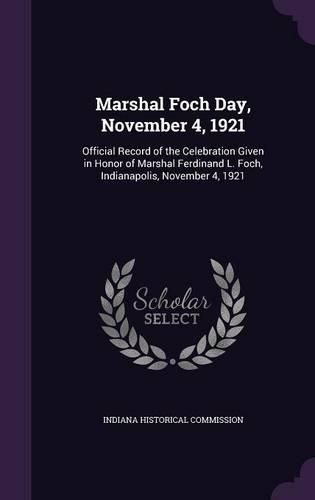 Cover image for Marshal Foch Day, November 4, 1921: Official Record of the Celebration Given in Honor of Marshal Ferdinand L. Foch, Indianapolis, November 4, 1921