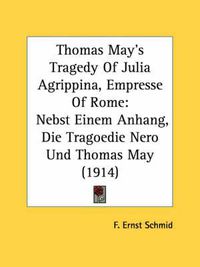 Cover image for Thomas May's Tragedy of Julia Agrippina, Empresse of Rome: Nebst Einem Anhang, Die Tragoedie Nero Und Thomas May (1914)