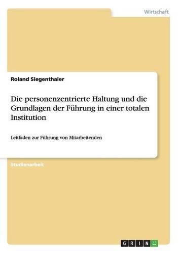 Cover image for Die personenzentrierte Haltung und die Grundlagen der Fuhrung in einer totalen Institution: Leitfaden zur Fuhrung von Mitarbeitenden