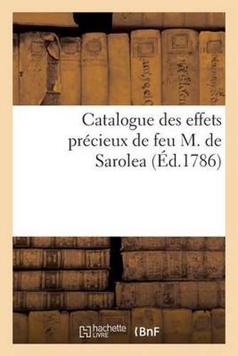 Catalogue Des Effets Precieux de Feu M. de Sarolea: , Dont La Vente Se Fera Publiquement A Liege, Et Commencera Le 6 Mars 1786