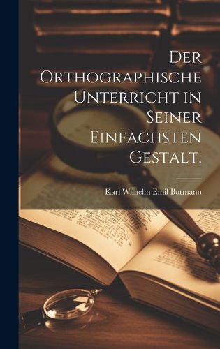 Cover image for Der orthographische Unterricht in seiner einfachsten Gestalt.