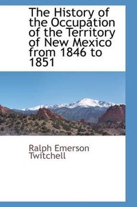 Cover image for The History of the Occupation of the Territory of New Mexico from 1846 to 1851