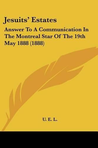 Cover image for Jesuits' Estates: Answer to a Communication in the Montreal Star of the 19th May 1888 (1888)