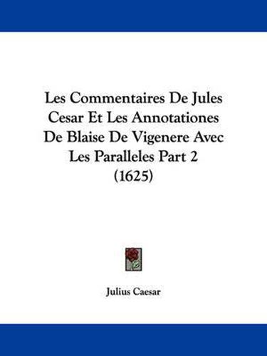 Les Commentaires De Jules Cesar Et Les Annotationes De Blaise De Vigenere Avec Les Paralleles Part 2 (1625)