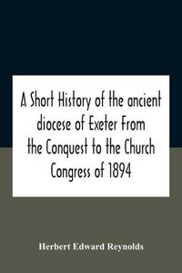 Cover image for A Short History Of The Ancient Diocese Of Exeter From The Conquest To The Church Congress Of 1894