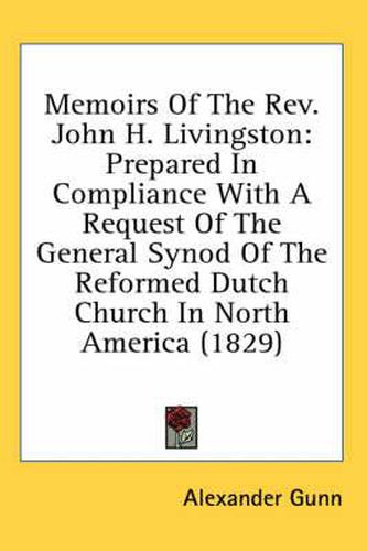 Cover image for Memoirs of the REV. John H. Livingston: Prepared in Compliance with a Request of the General Synod of the Reformed Dutch Church in North America (1829)