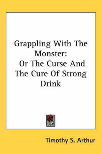 Cover image for Grappling with the Monster: Or the Curse and the Cure of Strong Drink