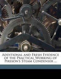 Cover image for Additional and Fresh Evidence of the Practical Working of Pirsson's Steam Condenser ...