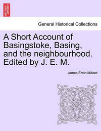 Cover image for A Short Account of Basingstoke, Basing, and the Neighbourhood. Edited by J. E. M.
