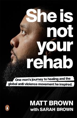 Cover image for She Is Not Your Rehab: One Man's Journey to Healing and the Global Anti-Violence Movement He Inspired