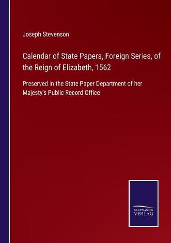 Cover image for Calendar of State Papers, Foreign Series, of the Reign of Elizabeth, 1562: Preserved in the State Paper Department of her Majesty's Public Record Office