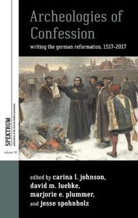 Cover image for Archeologies of Confession: Writing the German Reformation, 1517-2017