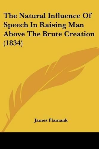 Cover image for The Natural Influence Of Speech In Raising Man Above The Brute Creation (1834)
