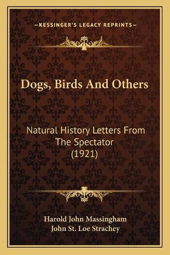 Dogs, Birds and Others: Natural History Letters from the Spectator (1921)