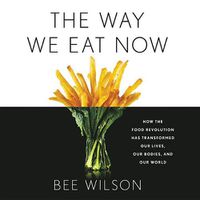 Cover image for The Way We Eat Now: How the Food Revolution Has Transformed Our Lives, Our Bodies, and Our World