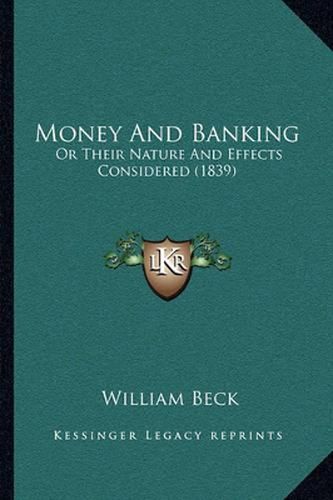 Cover image for Money and Banking: Or Their Nature and Effects Considered (1839)