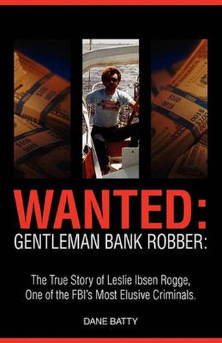 Cover image for Wanted: Gentleman Bank Robber. the True Story of Leslie Ibsen Rogge, One of the FBI's Most Elusive Criminals