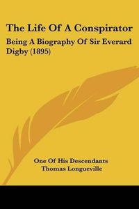 Cover image for The Life of a Conspirator: Being a Biography of Sir Everard Digby (1895)