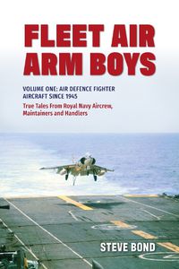 Cover image for Fleet Air Arm Boys: Volume One: Air Defence Fighter Aircraft Since 1945 True Tales From Royal Navy Aircrew, Maintainers and Handlers