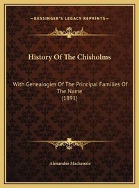 Cover image for History of the Chisholms History of the Chisholms: With Genealogies of the Principal Families of the Name (1891with Genealogies of the Principal Families of the Name (1891) )