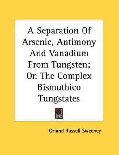 Cover image for A Separation of Arsenic, Antimony and Vanadium from Tungsten; On the Complex Bismuthico Tungstates