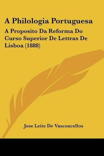 A Philologia Portuguesa: A Proposito Da Reforma Do Curso Superior de Lettras de Lisboa (1888)