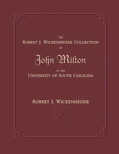 Cover image for The Robert J. Wickenheiser Collection of John Milton at the University of South Carolina: A Descriptive Account with Illustrations