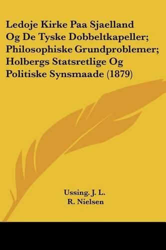 Ledoje Kirke Paa Sjaelland Og de Tyske Dobbeltkapeller; Philosophiske Grundproblemer; Holbergs Statsretlige Og Politiske Synsmaade (1879)