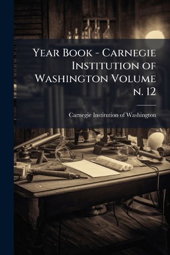 Cover image for Year Book - Carnegie Institution of Washington Volume n. 12