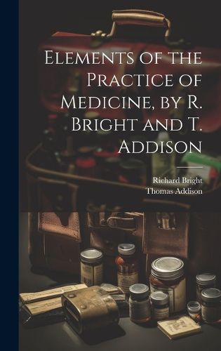 Cover image for Elements of the Practice of Medicine, by R. Bright and T. Addison