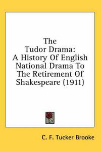 Cover image for The Tudor Drama: A History of English National Drama to the Retirement of Shakespeare (1911)