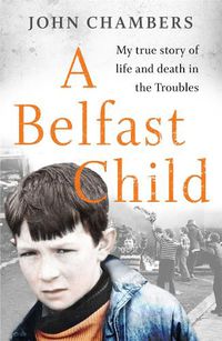 Cover image for A Belfast Child: My true story of life and death in the Troubles